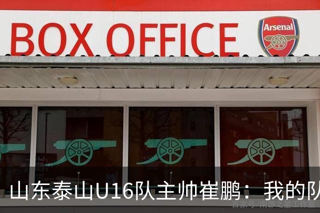 山东泰山U16队主帅崔鹏：我的队伍里 没有理所当然