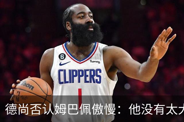 德尚否认姆巴佩傲慢：他没有太大的自我 只是提意见