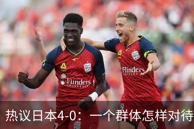 热议日本4-0：一个群体怎样对待足球 足球就怎样对待他们